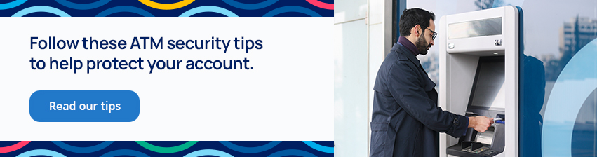 Follow these ATM security tips to help protect your account.
